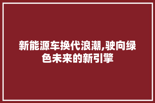 新能源车换代浪潮,驶向绿色未来的新引擎