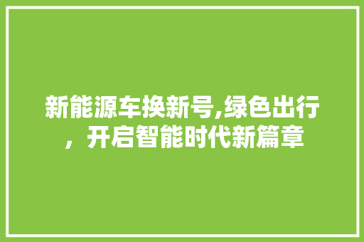新能源车换新号,绿色出行，开启智能时代新篇章