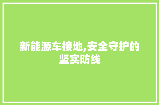 新能源车接地,安全守护的坚实防线