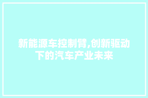新能源车控制臂,创新驱动下的汽车产业未来