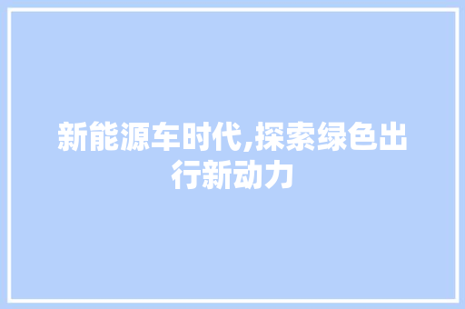 新能源车时代,探索绿色出行新动力