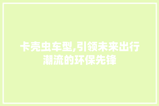 卡壳虫车型,引领未来出行潮流的环保先锋