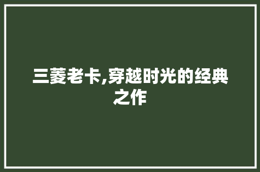 三菱老卡,穿越时光的经典之作 汽车配件