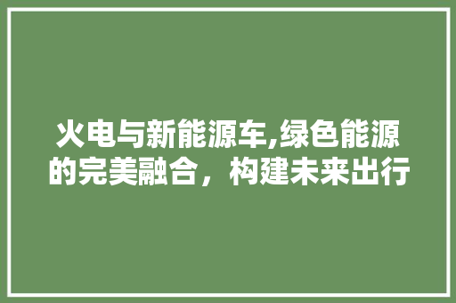火电与新能源车,绿色能源的完美融合，构建未来出行新格局