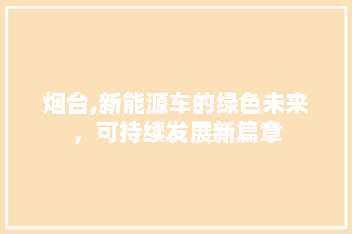 烟台,新能源车的绿色未来，可持续发展新篇章