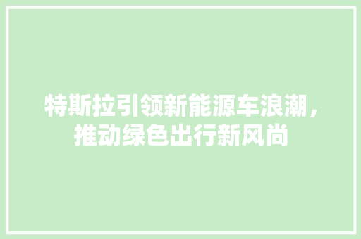 特斯拉引领新能源车浪潮，推动绿色出行新风尚