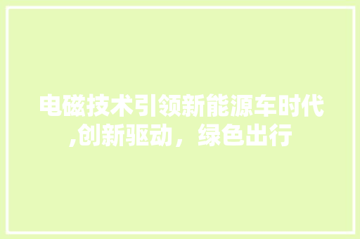 电磁技术引领新能源车时代,创新驱动，绿色出行