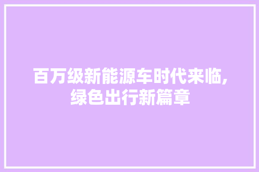 百万级新能源车时代来临,绿色出行新篇章