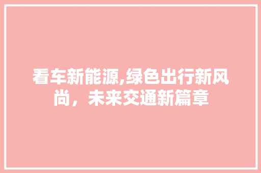 看车新能源,绿色出行新风尚，未来交通新篇章