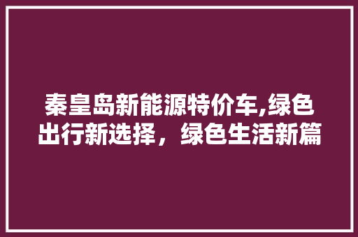 秦皇岛新能源特价车,绿色出行新选择，绿色生活新篇章