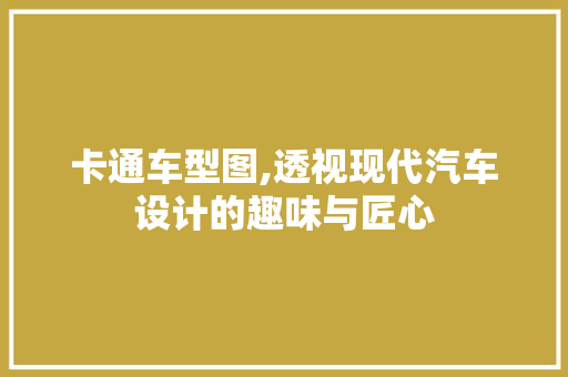 卡通车型图,透视现代汽车设计的趣味与匠心
