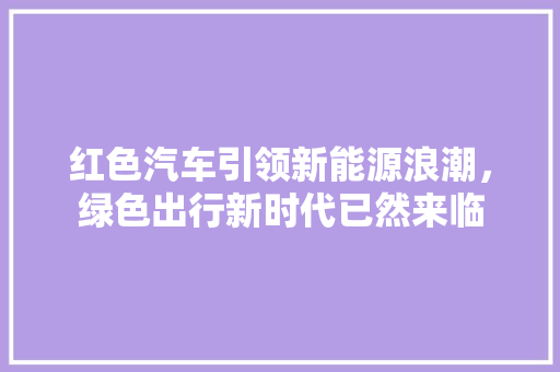 红色汽车引领新能源浪潮，绿色出行新时代已然来临