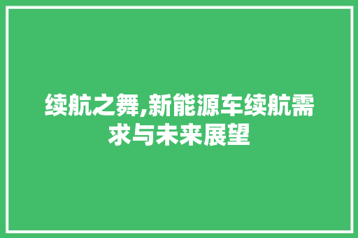 续航之舞,新能源车续航需求与未来展望