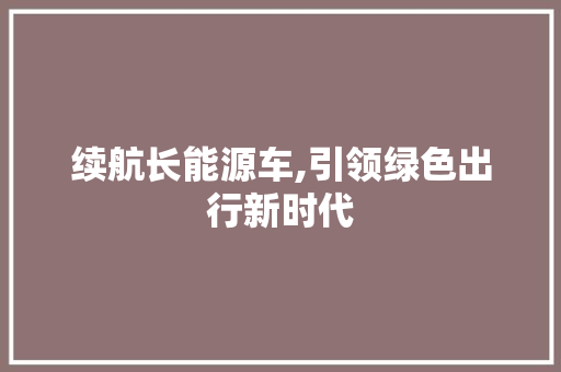 续航长能源车,引领绿色出行新时代