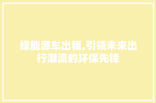 绿能源车出租,引领未来出行潮流的环保先锋
