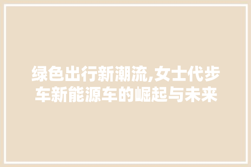 绿色出行新潮流,女士代步车新能源车的崛起与未来