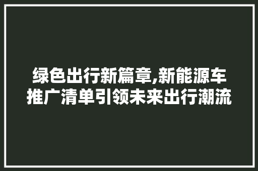 绿色出行新篇章,新能源车推广清单引领未来出行潮流