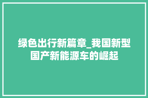 绿色出行新篇章_我国新型国产新能源车的崛起