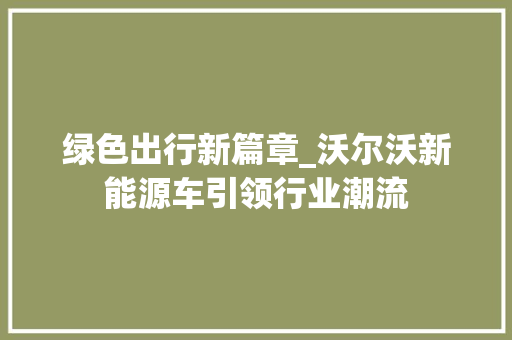 绿色出行新篇章_沃尔沃新能源车引领行业潮流