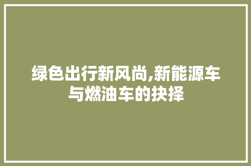 绿色出行新风尚,新能源车与燃油车的抉择