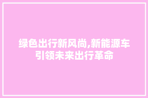 绿色出行新风尚,新能源车引领未来出行革命