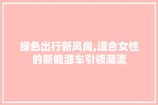 绿色出行新风尚,适合女性的新能源车引领潮流