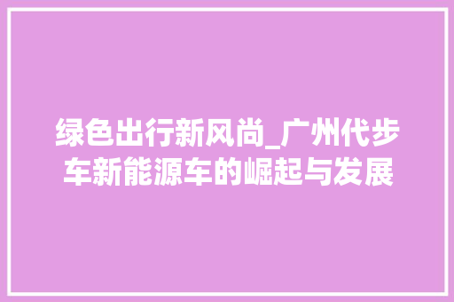 绿色出行新风尚_广州代步车新能源车的崛起与发展