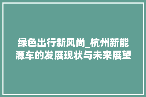 绿色出行新风尚_杭州新能源车的发展现状与未来展望