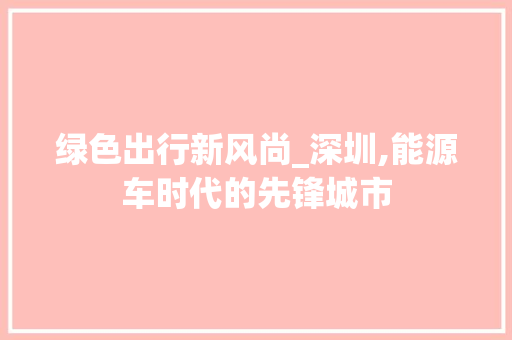 绿色出行新风尚_深圳,能源车时代的先锋城市 新款车型
