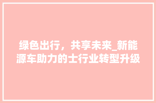 绿色出行，共享未来_新能源车助力的士行业转型升级