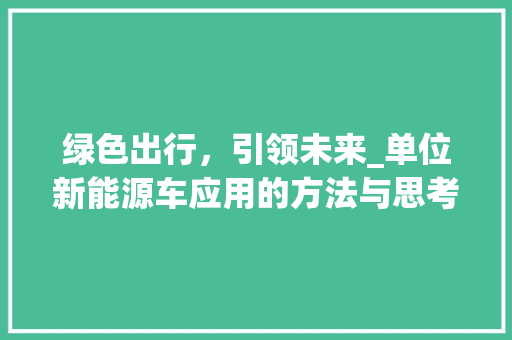 绿色出行，引领未来_单位新能源车应用的方法与思考