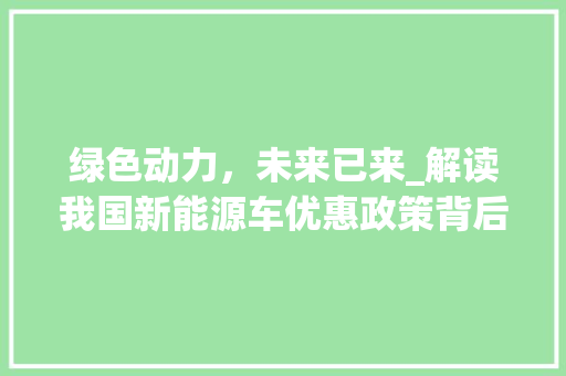 绿色动力，未来已来_解读我国新能源车优惠政策背后的产业革新