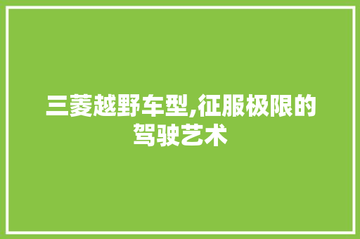 三菱越野车型,征服极限的驾驶艺术 车灯配件
