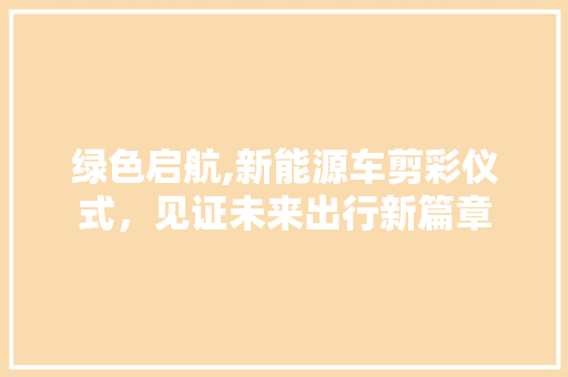 绿色启航,新能源车剪彩仪式，见证未来出行新篇章