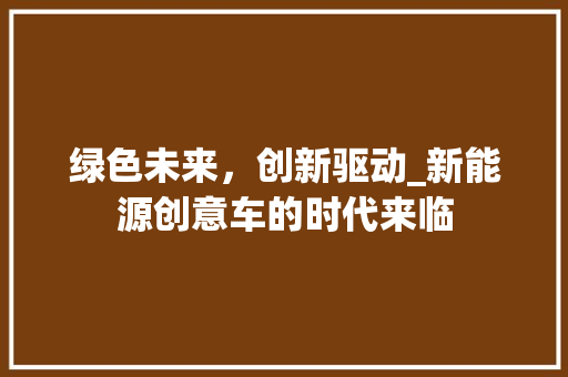 绿色未来，创新驱动_新能源创意车的时代来临