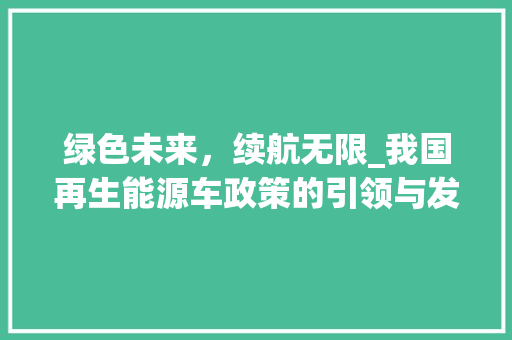绿色未来，续航无限_我国再生能源车政策的引领与发展