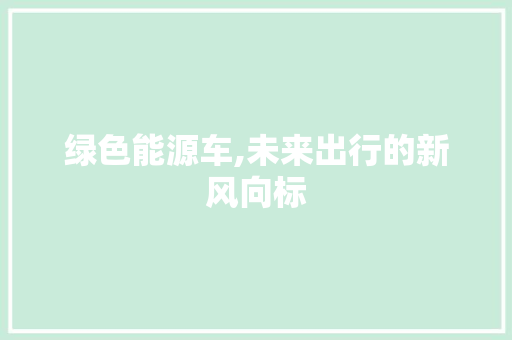 绿色能源车,未来出行的新风向标