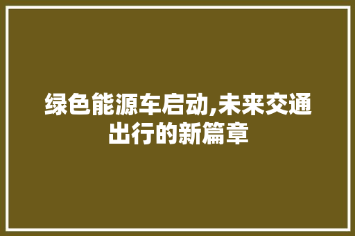 绿色能源车启动,未来交通出行的新篇章