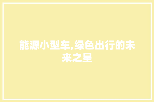 能源小型车,绿色出行的未来之星