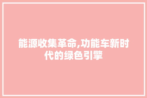 能源收集革命,功能车新时代的绿色引擎