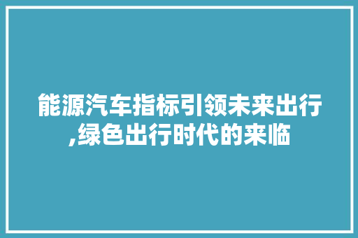 能源汽车指标引领未来出行,绿色出行时代的来临