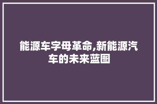 能源车字母革命,新能源汽车的未来蓝图