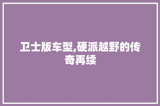 卫士版车型,硬派越野的传奇再续
