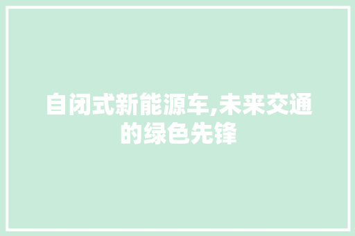自闭式新能源车,未来交通的绿色先锋