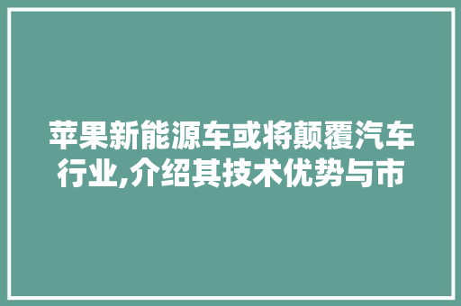苹果新能源车或将颠覆汽车行业,介绍其技术优势与市场前景 车灯配件