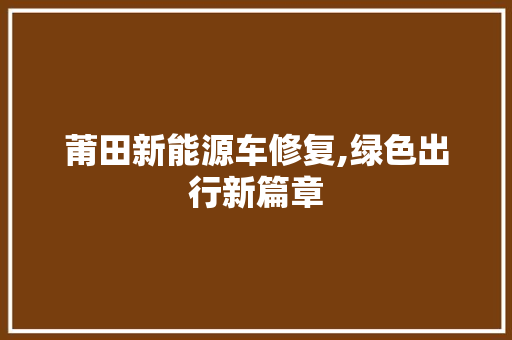 莆田新能源车修复,绿色出行新篇章