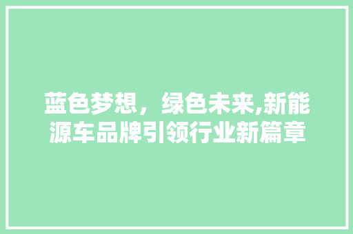 蓝色梦想，绿色未来,新能源车品牌引领行业新篇章