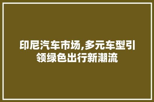 印尼汽车市场,多元车型引领绿色出行新潮流 汽车配件