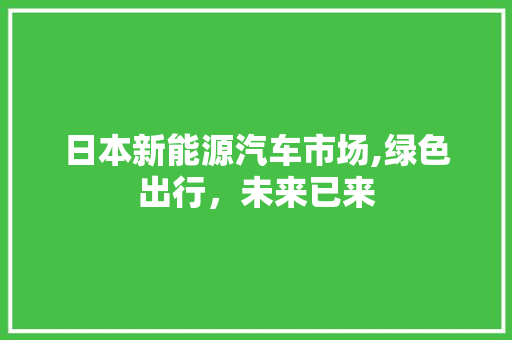 日本新能源汽车市场,绿色出行，未来已来