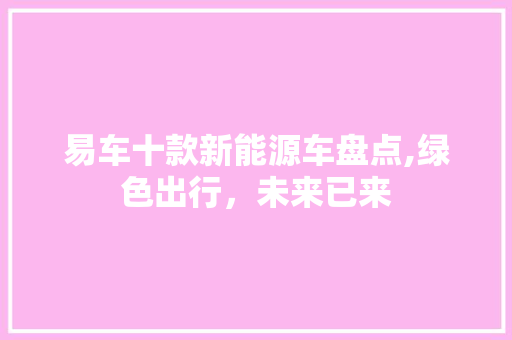 易车十款新能源车盘点,绿色出行，未来已来